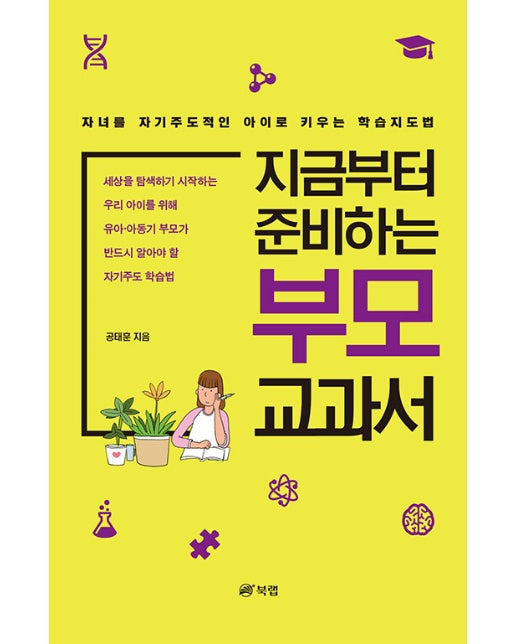 지금부터 준비하는 부모 교과서 : 자녀를 자기주도적인 아이로 키우는 학습지도법