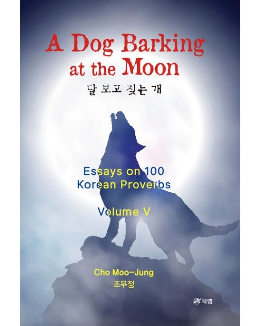 A Dog Barking at the Moon (달 보고 짖는 개) (Essays on 100 Korean Proverbs (영어 에세이로 해석한 한국속담 100개) Volume 