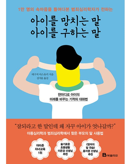 아이를 망치는 말 아이를 구하는 말 : 1만 명의 속마음을 들여다본 범죄심리학자가 전하는