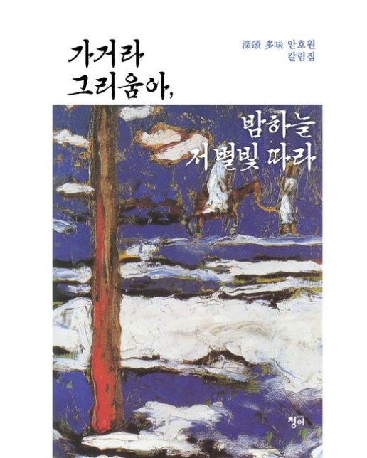 가거라 그리움아, 밤하늘 저 별빛 따라 (안호원 칼럼집)