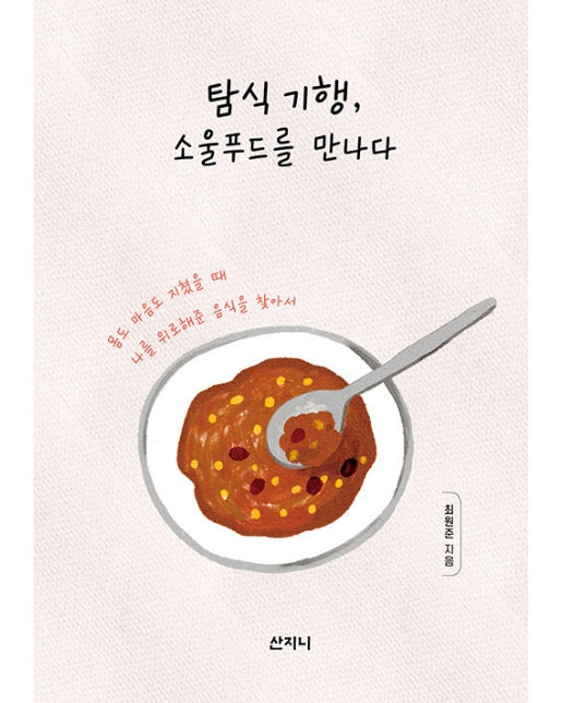 탐식 기행, 소울푸드를 만나다 : 몸도 마음도 지쳤을 때 나를 위로해준 음식을 찾아서