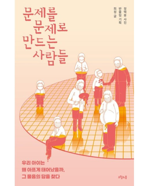 문제를 문제로 만드는 사람들 (우리 아이는 왜 아프게 태어났을까, 그 물음의 답을 찾다)