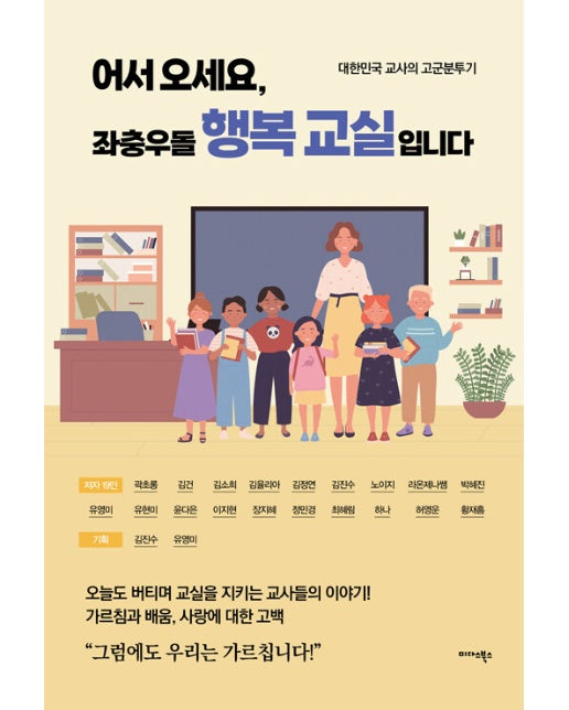 어서 오세요, 좌충우돌 행복 교실입니다 : 대한민국 교사의 고군분투기