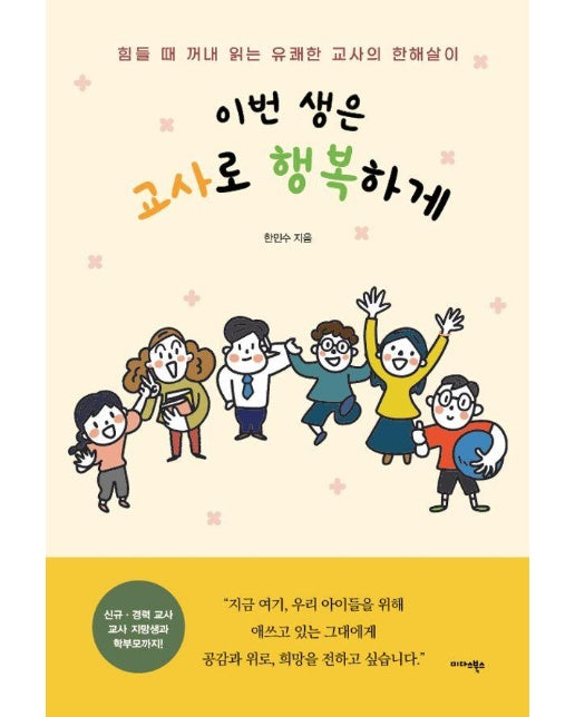 이번 생은 교사로 행복하게 : 힘들 때 꺼내 읽는 유쾌한 교사의 한해살이