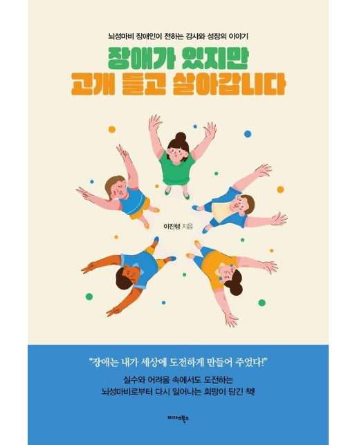 장애가 있지만 고개 들고 살아갑니다 : 뇌성마비 장애인이 전하는 감사와 성장의 이야기