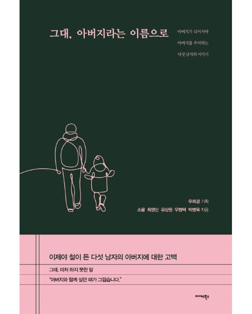 그대, 아버지라는 이름으로 : 아버지가 되어서야 아버지를 추억하는 다섯 남자의 이야기