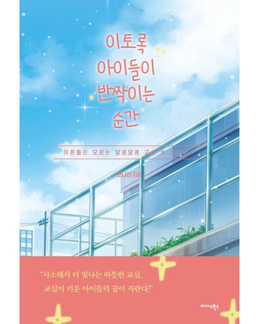 이토록 아이들이 반짝이는 순간 (어른들은 모르는 알콩달콩 교실 속 이야기)