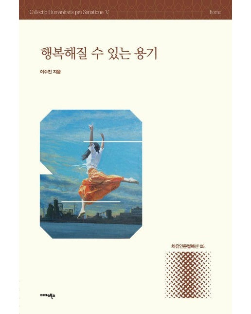 행복해질 수 있는 용기 - 치유인문 컬렉션 5