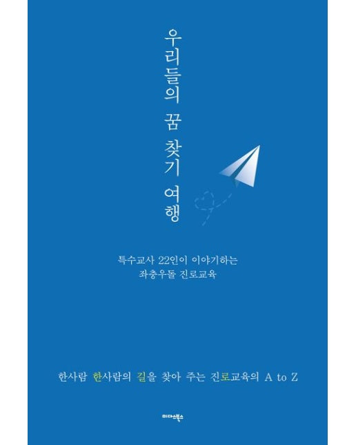우리들의 꿈 찾기 여행 (특수교사 22인이 이야기하는 좌충우돌 진로교육 | 한사람 한사람의 길을 찾아 주는 진로교육의 A to Z)