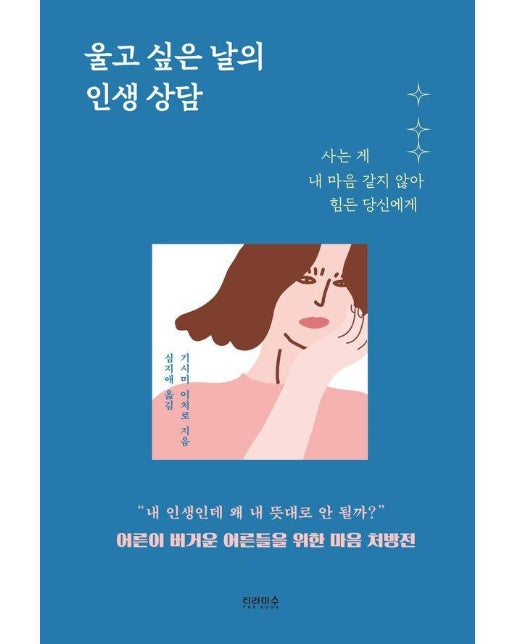 울고 싶은 날의 인생 상담 : 사는 게 내 마음 같지 않아 힘든 당신에게