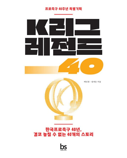 K리그 레전드 40 : 한국프로축구 40년, 결코 놓칠 수 없는 40개의 스토리