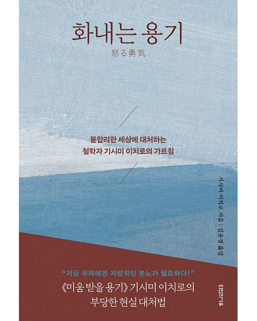 화내는 용기 : 불합리한 세상에 대처하는 철학자 기시미 이치로의 가르침