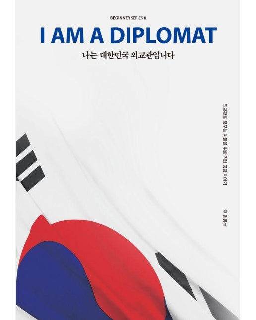 나는 대한민국 외교관입니다 : 외교관을 꿈꾸는 이들을 위한 직업 공감 이야기 - 비기너 시리즈 8