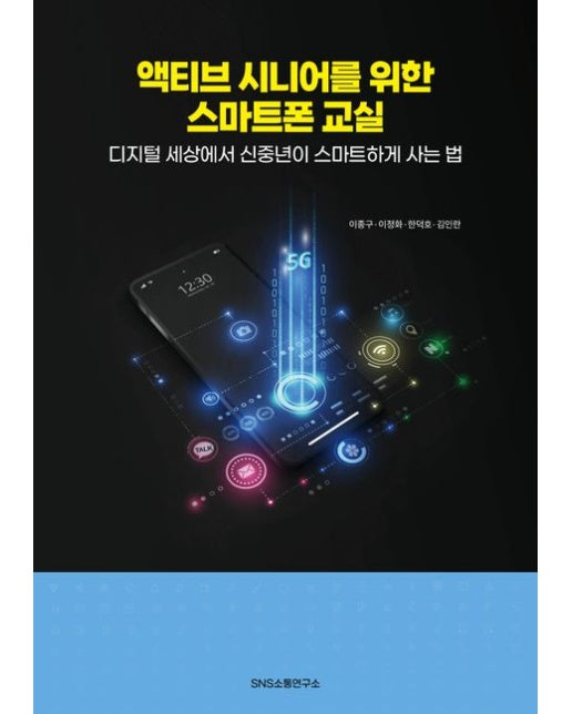 액티브 시니어를 위한 스마트폰 교실 (디지털 세상에서 신중년이 스마트하게 사는 법)