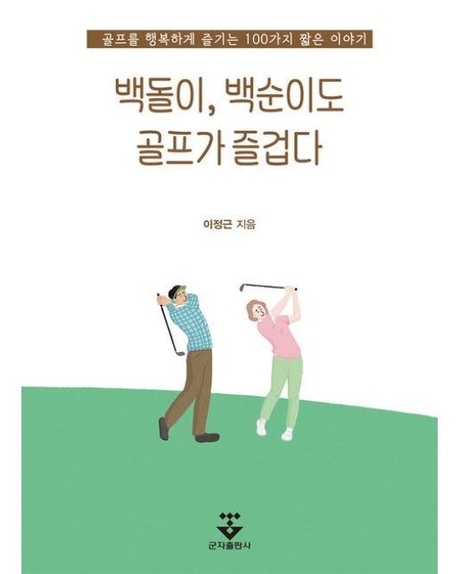 백돌이, 백순이도 골프가 즐겁다 (골프를 행복하게 즐기는 100가지 짧은 이야기)