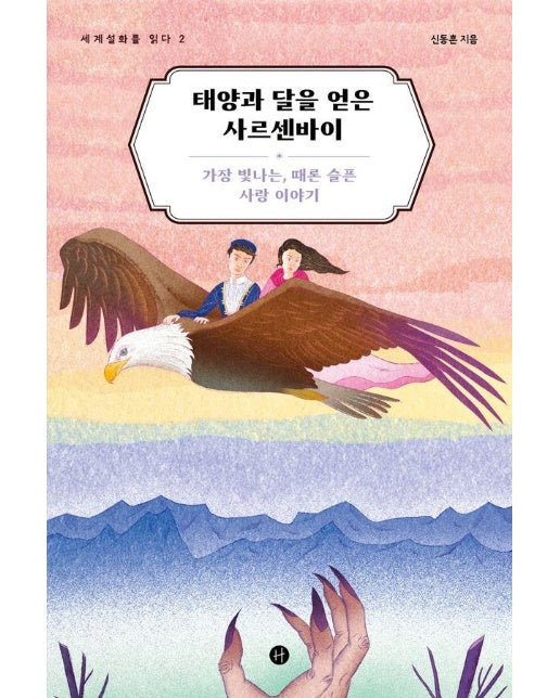 태양과 달을 얻은 사르센바이 : 가장 빛나는, 때론 슬픈 사랑 이야기 - 세계설화를 읽다 2