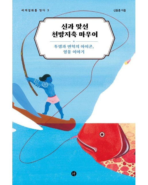 신과 맞선 천방지축 마우이 : 투쟁과 변혁의 아이콘, 영웅 이야기 - 세계설화를 읽다 3