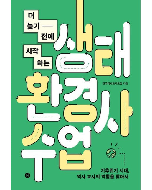 더 늦기 전에 시작하는 생태환경사수업 : 기후위기 시대, 역사 교사의 역할을 찾아서