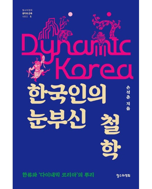 한국인의 눈부신 철학 : 한류와 ‘다이내믹 코리아’의 뿌리 - 철수와영희 생각의 근육 5