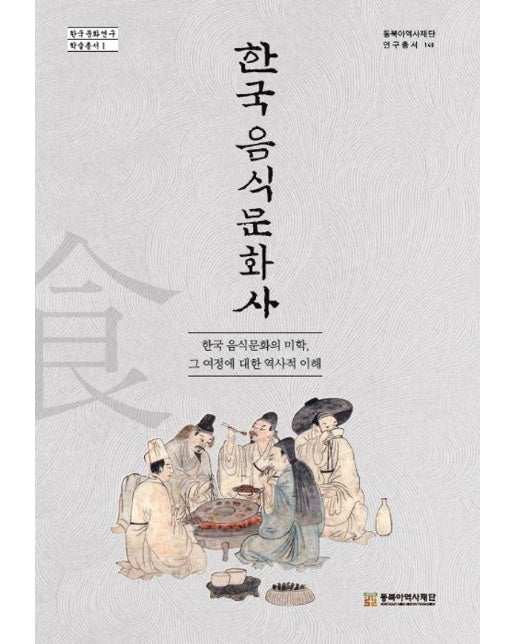 한국 음식문화사 : 한국 음식문화의 미학, 그 여정에 대한 역사적 이해 - 동북아역사재단 연구총서 140