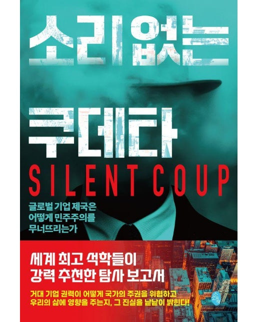 소리 없는 쿠데타 : 글로벌 기업 제국은 어떻게 민주주의를 무너뜨리는가 