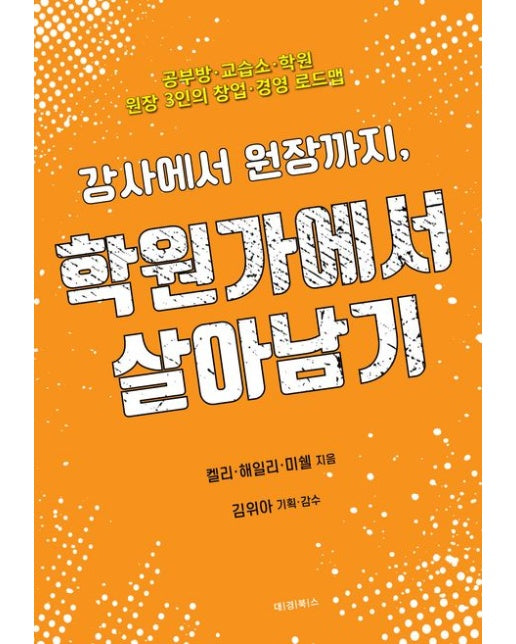 강사에서 원장까지, 학원가에서 살아남기 (공부방, 교습소, 학원, 원장 3인의 창업 경영 로드맵)