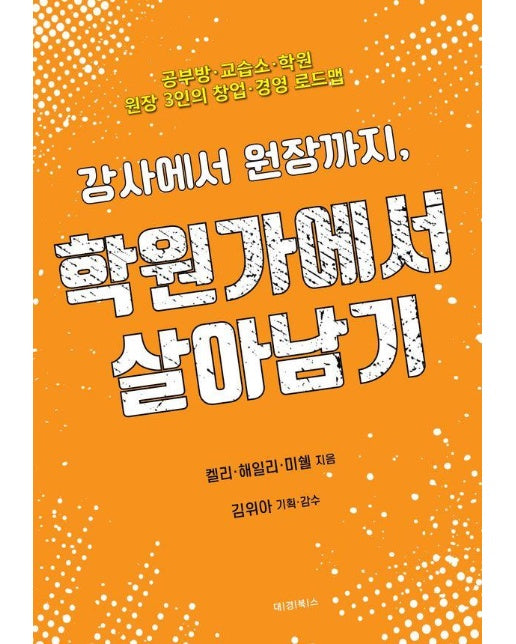 강사에서 원장까지, 학원가에서 살아남기 : 공부방, 교습소, 학원, 원장 3인의 창업 경영 로드맵