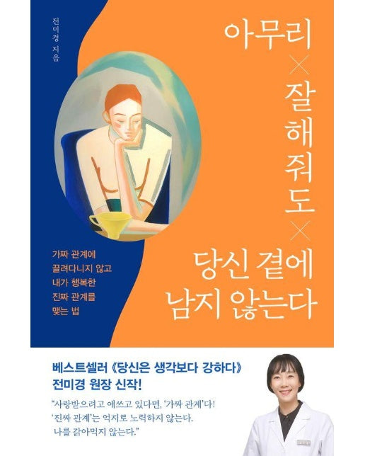 아무리 잘해줘도 당신 곁에 남지 않는다 : 가짜 관계에 끌려다니지 않고 내가 행복한 진짜 관계를 맺는 법