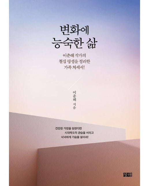 변화에 능숙한 삶 : 이춘해 작가의 칠십 평생을 정리한 가족 처세서!