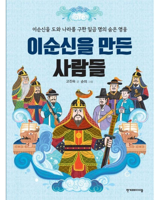 이순신을 만든 사람들 : 이순신을 도와 나라를 구한 일곱 명의 숨은 영웅 - 숨은 역사 찾기 1