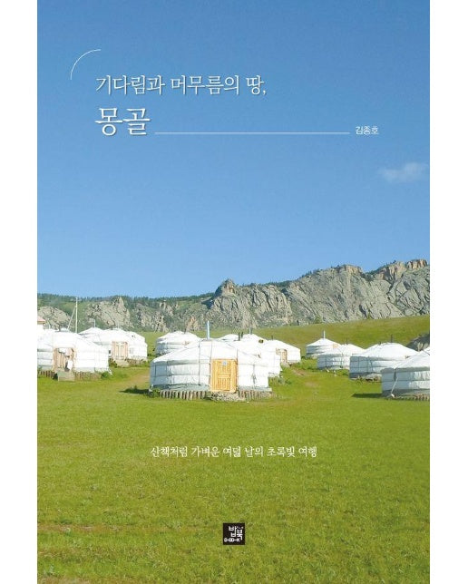 기다림과 머무름의 땅, 몽골 : 산책처럼 가벼운 여덟 날의 초록빛 여행 