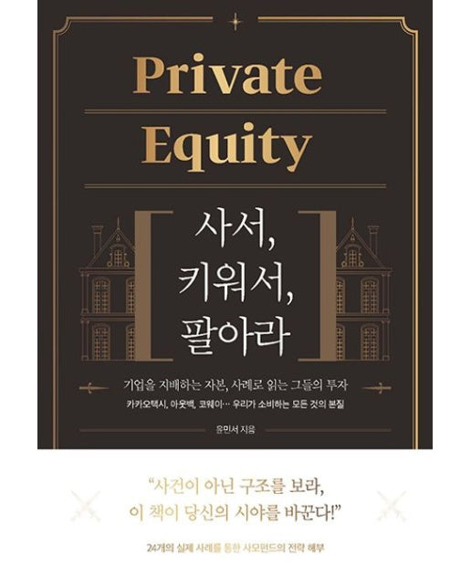 Private Equity: 사서, 키워서, 팔아라 (기업을 지배하는 자본, 사례로 읽는 그들의 투자)