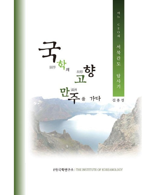 국학의 고향 만주를 가다 : 어느 CEO의 서북간도 답사기