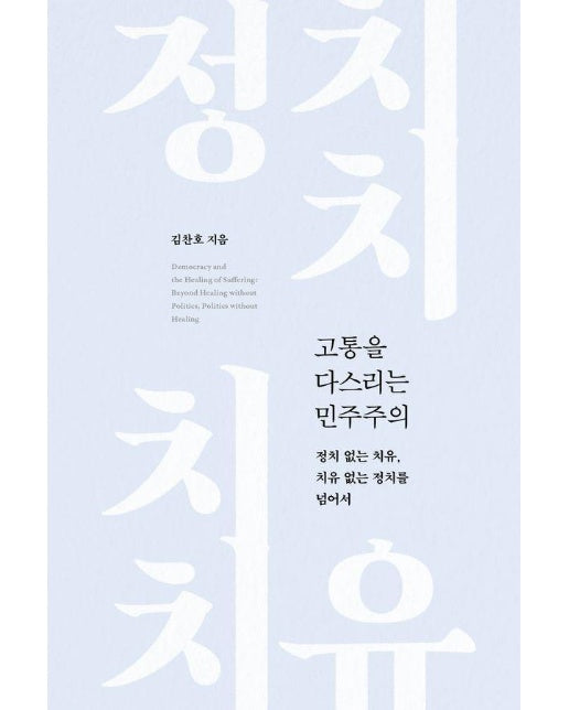 고통을 다스리는 민주주의 : 정치 없는 치유, 치유 없는 정치를 넘어서