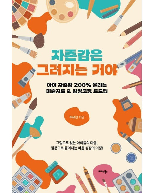 자존감은 그려지는 거야 : 아이 자존감 200% 올리는 미술치료 & 감정코칭 로드맵