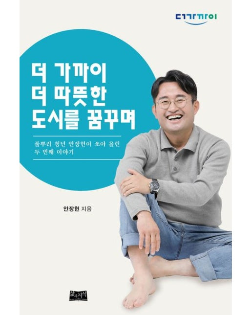 더 가까이 더 따뜻한 도시를 꿈꾸며 (풀뿌리 청년 안장헌이 쏘아 올린 두 번째 이야기)