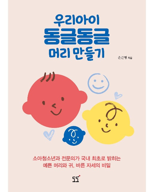 우리아이 동글동글 머리 만들기 : 소아청소년과 전문의가 국내 최초로 밝히는 예쁜 머리와 귀, 바른 자세의 비밀 