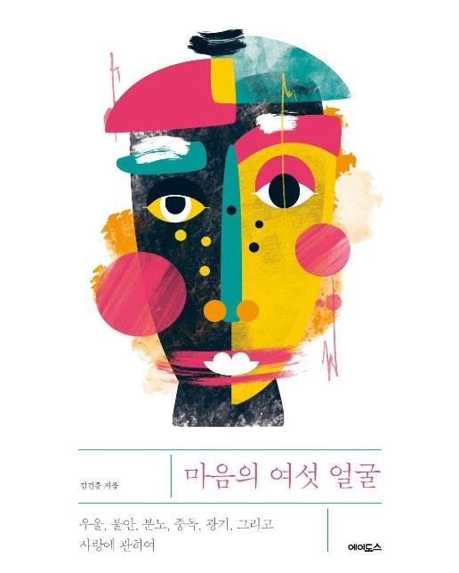 마음의 여섯 얼굴 : 우울, 불안, 분노, 중독, 광기, 그리고 사랑에 관하여