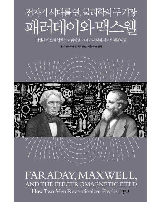 패러데이와 맥스웰 전자기 시대를 연, 물리학의 두 거장 | 실험과 이론의 협력으로 빚어낸 21세기 과학의 새로운 패러다임