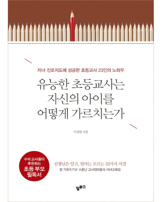 유능한 초등교사는 자신의 아이를 어떻게 가르치는가 자녀 진로지도에 성공한 초등교사 23인의 노하우