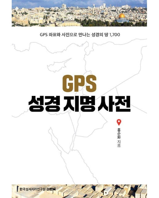 GPS 성경지명사전 : GPS 좌표와 사진으로 만나는 성경의 땅 1,700 (양장)