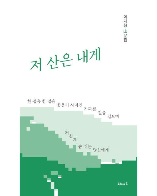 저 산은 내게 : 한 걸음 한 걸음 웃음기 사라진 가파른 길을 걸으며 거칠게 숨 쉬는 당신에게 