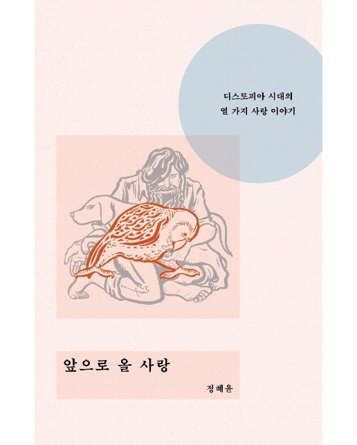 앞으로 올 사랑 : 디스토피아 시대의 열 가지 사랑 이야기