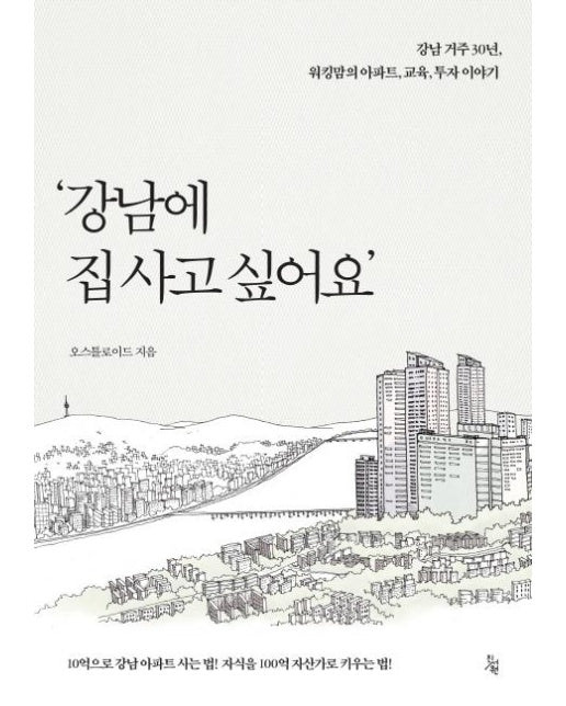 강남에 집 사고 싶어요 : 10억으로 강남 아파트 사는 법! 자식을 100억 자산가로 키우는 법!