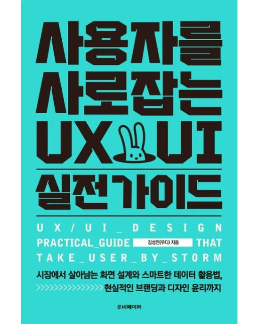 사용자를 사로잡는 UX/UI 실전 가이드 (시장에서 살아남는 화면 설계와 스마트한 데이터 활용법, 현실적인 브랜딩과 디자인 윤리까지)