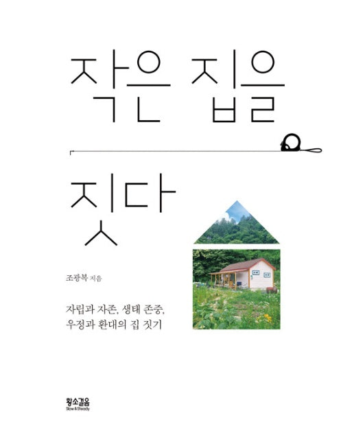 작은 집을 짓다 : 자립과 자존, 우정과 환대, 생태적 삶으로 가는 여정