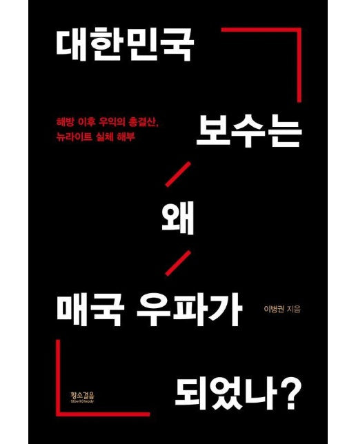 대한민국 보수는 왜 매국 우파가 되었나? : 해방 이후 우익의 총결산, 뉴라이트 실체 해부