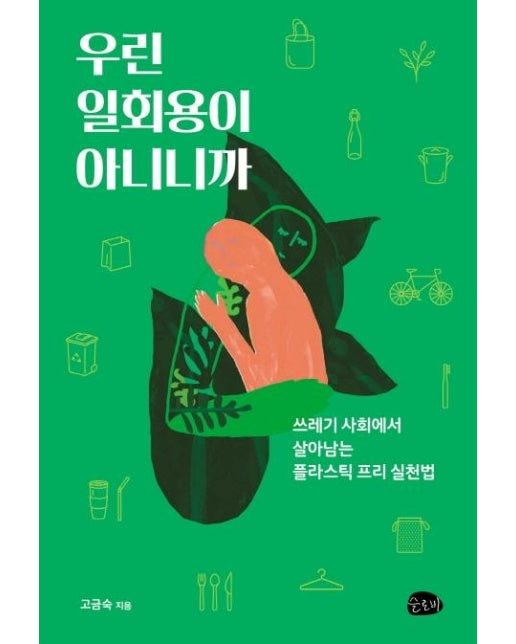 우린 일회용이 아니니까 - 쓰레기 사회에서 살아남는 플라스틱 프리 실천법