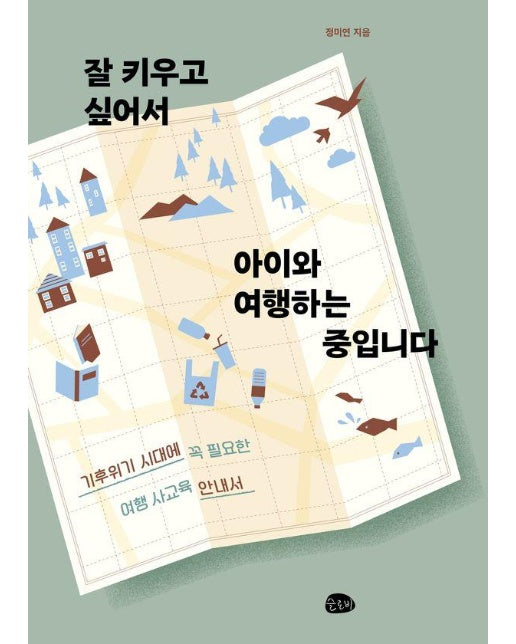 잘 키우고 싶어서 아이와 여행하는 중입니다 : 기후위기 시대에 꼭 필요한 여행 사교육 안내서