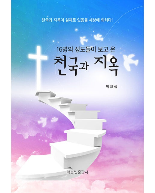 16명의 성도들이 보고 온 천국과 지옥 : 천국과 지옥이 실제로 있음을 세상에 외치다!